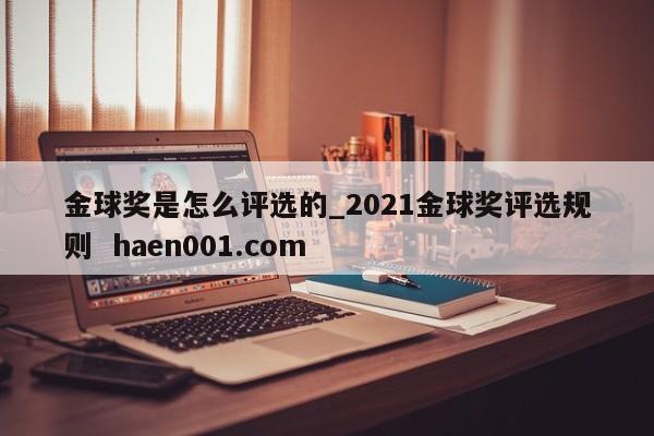 金球奖是怎么评选的_2021金球奖评选规则  haen001.com