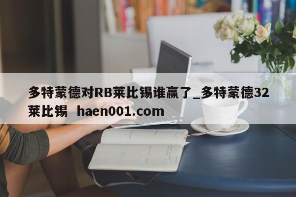 多特蒙德对RB莱比锡谁赢了_多特蒙德32莱比锡  haen001.com