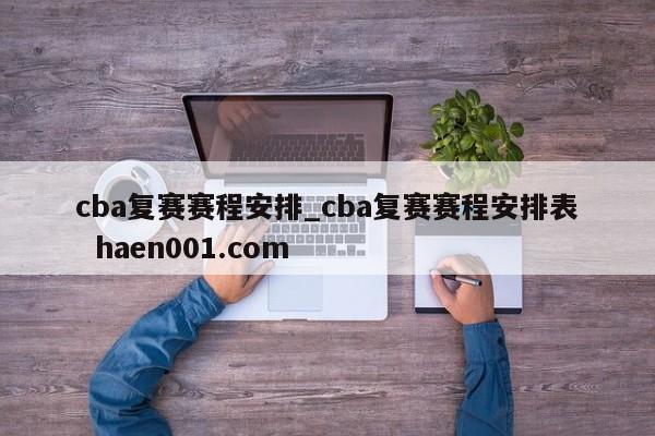 cba复赛赛程安排_cba复赛赛程安排表  haen001.com