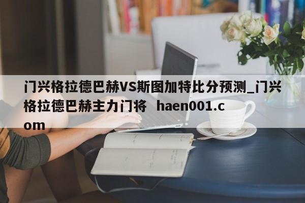 门兴格拉德巴赫VS斯图加特比分预测_门兴格拉德巴赫主力门将  haen001.com