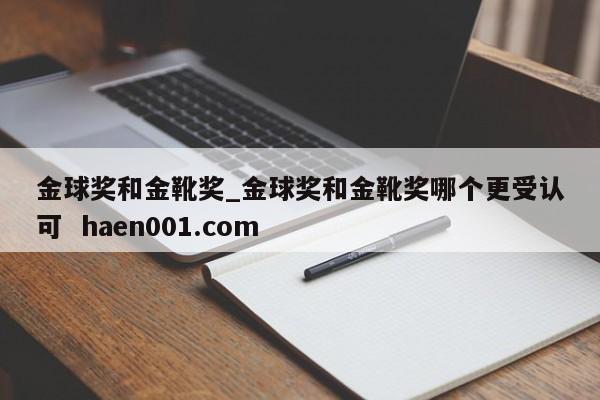 金球奖和金靴奖_金球奖和金靴奖哪个更受认可  haen001.com