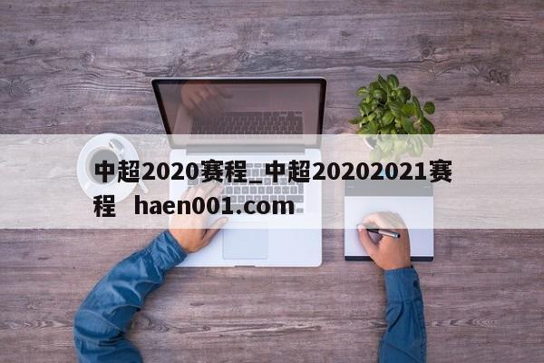 中超2020赛程_中超20202021赛程  haen001.com