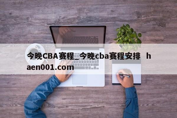 今晚CBA赛程_今晚cba赛程安排 haen001.com