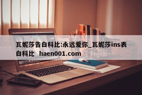 瓦妮莎告白科比:永远爱你_瓦妮莎ins表白科比  haen001.com