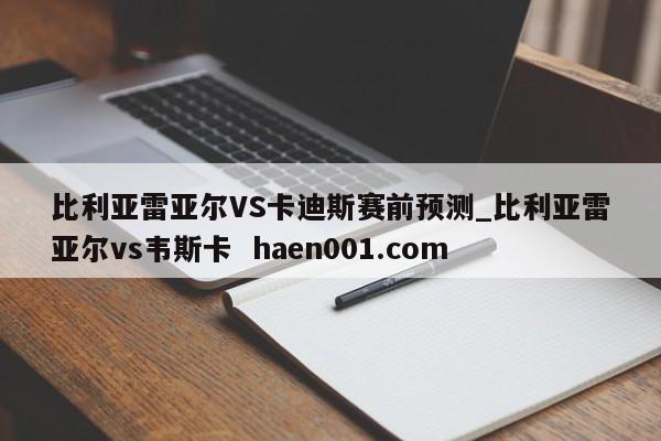 比利亚雷亚尔VS卡迪斯赛前预测_比利亚雷亚尔vs韦斯卡  haen001.com