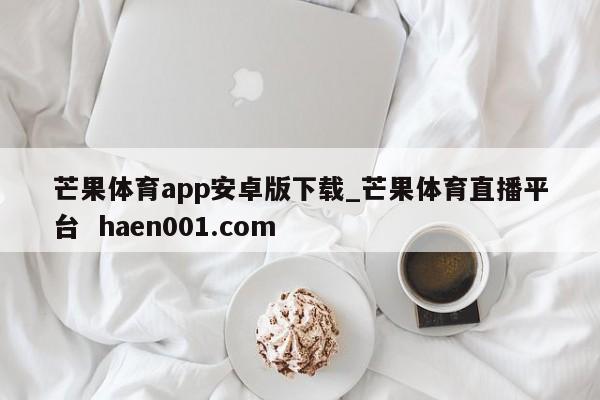 芒果体育app安卓版下载_芒果体育直播平台  haen001.com