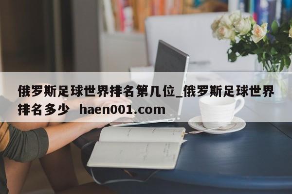 俄罗斯足球世界排名第几位_俄罗斯足球世界排名多少  haen001.com