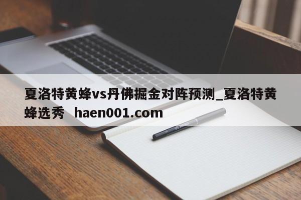 夏洛特黄蜂vs丹佛掘金对阵预测_夏洛特黄蜂选秀  haen001.com