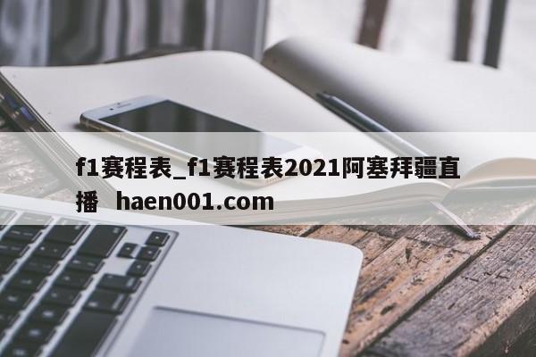 f1赛程表_f1赛程表2021阿塞拜疆直播  haen001.com