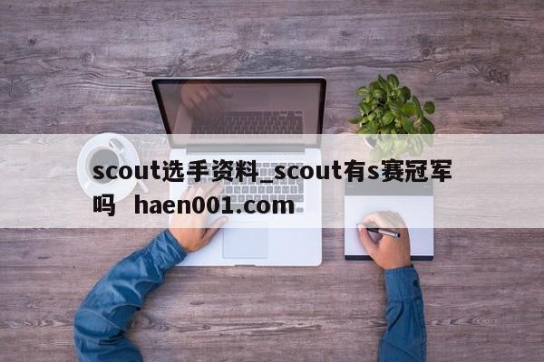 scout选手资料_scout有s赛冠军吗 haen001.com