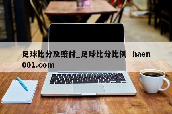 足球比分及赔付_足球比分比例  haen001.com