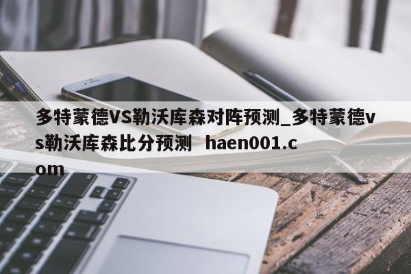 多特蒙德VS勒沃库森对阵预测_多特蒙德vs勒沃库森比分预测  haen001.com