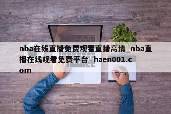 nba在线直播免费观看直播高清_nba直播在线观看免费平台  haen001.com
