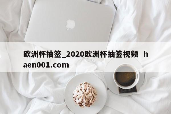 欧洲杯抽签_2020欧洲杯抽签视频  haen001.com
