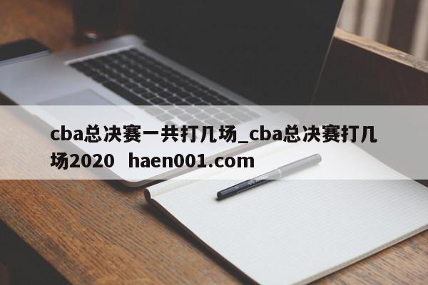 cba总决赛一共打几场_cba总决赛打几场2020  haen001.com