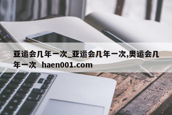 亚运会几年一次_亚运会几年一次,奥运会几年一次  haen001.com