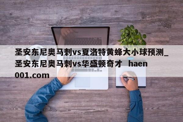 圣安东尼奥马刺vs夏洛特黄蜂大小球预测_圣安东尼奥马刺vs华盛顿奇才  haen001.com