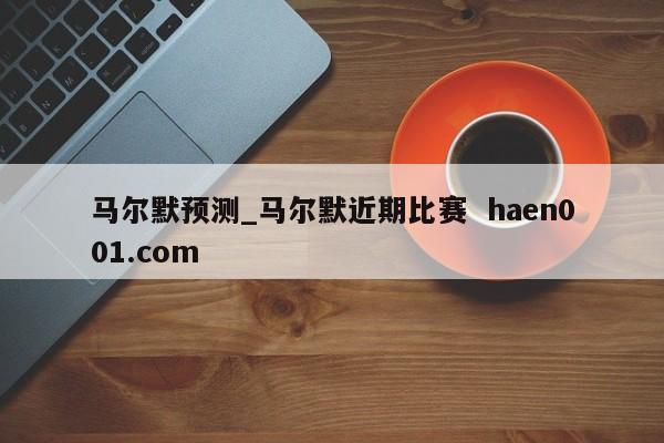 马尔默预测_马尔默近期比赛  haen001.com