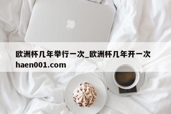 欧洲杯几年举行一次_欧洲杯几年开一次  haen001.com