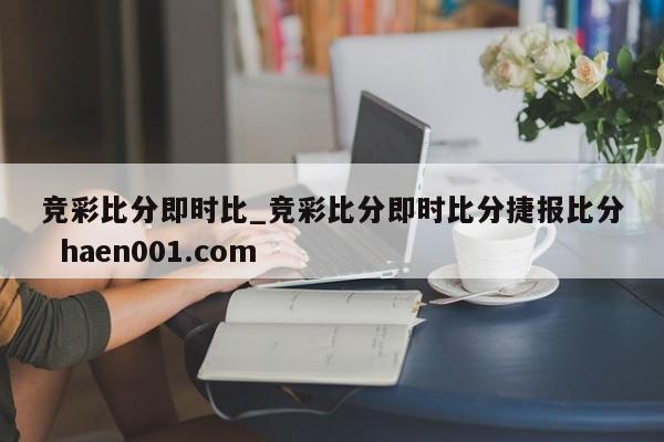 竞彩比分即时比_竞彩比分即时比分捷报比分  haen001.com