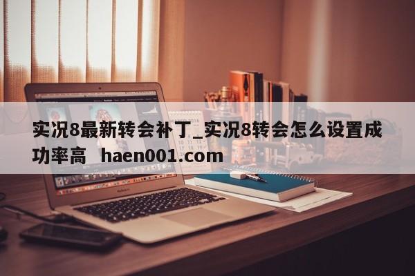 实况8最新转会补丁_实况8转会怎么设置成功率高  haen001.com