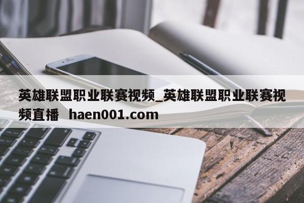 英雄联盟职业联赛视频_英雄联盟职业联赛视频直播  haen001.com