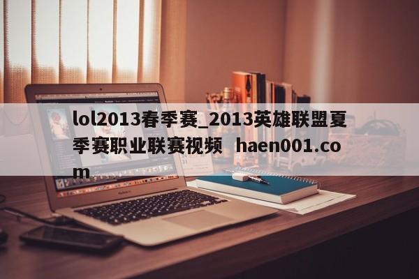 lol2013春季赛_2013英雄联盟夏季赛职业联赛视频  haen001.com